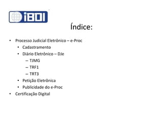 Índice: Processo Judicial Eletrônico – e-Proc Cadastramento Diário Eletrônico – DJe TJMG TRF1 TRT3 Petição Eletrônica Publicidade do e-Proc Certificação Digital 