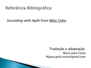 Succeding with Agile from Mike Cohn




                         Tradução e adaptação:
                                   Maria João Costa
                       Mjoao.gehl.costa@gmail.com
 