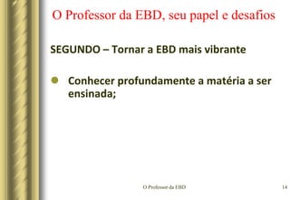 O Professor da EBD11O Professor da EBD, seu papel e desafiosQUAL O PAPEL DO PROFESSOR DA EBD?