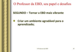 O Professor da EBD17O Professor da EBD, seu papel e desafiosSEGUNDO – Tornar a EBD mais vibranteFaça os alunos falarem;