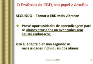 O Professor da EBD19O Professor da EBD, seu papel e desafiosSEGUNDO – Tornar a EBD mais vibranteExplicar o motivo da tarefa a ser realizada;