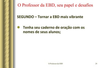 O Professor da EBD25O Professor da EBD, seu papel e desafiosSEGUNDO – Tornar a EBD mais vibranteNão dê respostas – deixe os alunos descobrirem;
