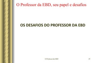 O Professor da EBD26O Professor da EBD, seu papel e desafiosSEGUNDO – Tornar a EBD mais vibranteLevar profissionais à sua classe;