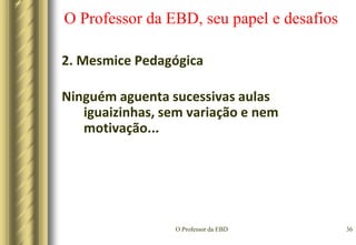 O Professor da EBD33O Professor da EBD, seu papel e desafiosSíndrome do Pensamento Acelerado – SPAQual o resultado?Os educadores perdem a capacidade de influenciar o mundo psíquico dos jovens (principalmente)...