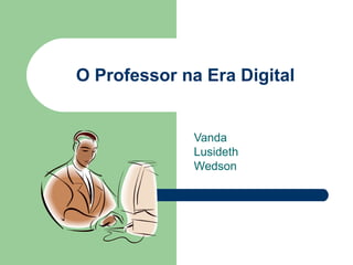 O Professor na Era Digital Vanda Lusideth Wedson 