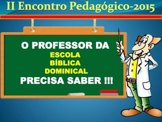 O PROFESSOR DA
ESCOLA
BÍBLICA
DOMINICAL
PRECISA SABER !!!
 