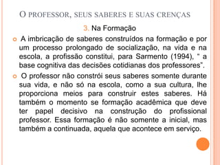  Cada corrente tem uma linguagem própria para se referir ao pensamento humano ou ao conhecimento.O professor, seus saberes e suas crençasPara descobrir os “porquês” e o “como” da prática docente, deveremos investigar.
