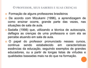  Onde o professor se alicerça para construir seus saberes e sua prática cotidiana, e que o levam a fazer do jeito que faz, acreditar no que acredita, e a pensar que assim está e é melhor?