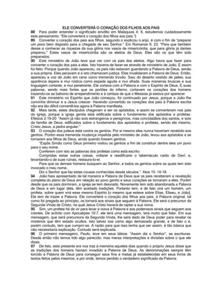 ELE CONVERTERÁ O CORAÇÃO DOS FILHOS AOS PAIS 
88 Para poder entender o significado envôlto em Malaquias 4: 6, estudemos cuidadosamente este pensamento: “Ele converterá o coração dos filhos aos pais.”] 
89 Converter o coração dos pais aos filhos, segundo o explicou o anjo, é com o fim de “preparar um povo bem disposto para a chegada de seu Senhor.” Em Romanos 9: 23: “Para que também desse a conhecer as riquezas da sua glória nos vasos de misericórdia, que para glória já dantes preparou.” Estes vasos de misericórdia são os eleitos de Deus. Eles são os que têm sido preparados. 
90 Este ministério de João teve que ver com os pais dos eleitos. Algo havia que fazer para converter o coração dos pais a eles. Isto haveria de fazer-se através de ministério de João. E assim foi feito. Porque quando João apareceu, os pais não estavam guardando a Palavra de Deus, senão a sua própria. Eles pecavam e a isto chamavam justiça. Eles invalidaram a Palavra de Deus. Então, apareceu a voz de João em cena como tremendo trovão. Saiu do deserto vestido de peles; sua aparência áspera e mui rústica como espada aguda e mui afiada. Suas maneiras bruscas e sua linguagem cortante, e mui penetrante. Ele cortava com a Palavra e com o Espírito de Deus. E suas palavras, sendo mais fortes que os portões do inferno, cortavam os corações dos homens trazendo-os as batismo de arrependimento e à certeza de que o Messias já estava por aparecer. 
91 Este ministério no Espírito que João começou, foi continuado por Jesus, porque a João lhe convinha diminuir e a Jesus crescer. Havendo convertido os corações dos pais à Palavra escrita não era tão difícil convertê-los agora à Palavra manifesta. 
92 Mais tarde, estes discípulos chegavam a ser os apóstolos, e assim se converteram nos pais da igreja, porque a igreja gentia está edificada sobre o fundamento dos apóstolos e profetas. Efésios 2:19-20: “Assim já não sois estrangeiros e peregrinos, mas concidadãos dos santos, e sois da família de Deus; edificados sobre o fundamento dos apóstolos e profetas, sendo ele mesmo, Cristo Jesus, a pedra angular.” 
93 O coração dos judeus está contra os gentios. Por sí mesmo eles nunca haveriam recebido aos gentios. Porém essa tremenda mudança impelida pelo ministéio de João, levou aos apóstolos a se tornarem aos filhos de Deus, ainda quando fossem gentios. 
“Expôs Simão como Deus primeiro visitou os gentios a fim de constituir dentre eles um povo para o seu nome. 
Conferem com isto as palavras dos profetas como está escrito: 
Cumpridas estas outras coisas, voltarei e reedificarei o tabernáculo caído de Daví; e, levantando-o de suas ruínas, restaura-lo-ei. 
Para que os demais homens busquem ao Senhor, e todos os gentios sobre os quais tem sido invocado o meu nome, 
Diz o Senhor que faz estas cousas conhecidas desde séculos.” Atos 15: 14-18. 
94 João haia apresentado de tal maneira a Palavra de Deus que os pais receberam a revelação completa do plano de Deus em relação ao povo gentio e seus corações se tornaram a eles. Porém desde que os pais dormiram, a igreja se tem desviado. Novamente tem sido abandonada a Palavra de Deus e em lugar dela, têm aceitado tradições. Portanto tem, e de fato virá um homem, um profeta, sobre quem virá esse mesmo Espírito [o mesmo que esteve sobre Elias, Eliseu, e João]. Ele tem de trazer a Palavra. Ele converterá o coração dos filhos aos pais, à Palavra original, tal como foi pregada ao princípio, os tornará aos sinais que seguem à Palavra. Ele será o precursor da Segunda Vinda de Cristo, na qual Jesus Cristo haverá de raptar a sua noiva. 
95 Sim, um profeta há de vir para levar a noiva à Palavra e aos poderosos sinais que seguem aos crentes. De acôrdo com Apocalipse 10:7, ele terá uma mensagem, terá muito que falar. Em sua mensagem, que será precursora da Segunda Vinda, lhe será dado de Deus poder para revelar os mistérios que têm estado ocultos. Isto talvez soe como algo demasiado grande, e de fato o é, porém contudo, tem que cumprir-se. A razão para que isso tenha que ser assim, é tão básica que não necessitaria explicação. Contudo será explicada. 
96 O primeiro mensageiro, Paulo, teve em seus lábios: “Assim diz o Senhor”, as escrituras. Desde então não temos tido algo parecido, mas meras interpretações e divisões sobre o que ele disse. 
97 De fato, esta presente era nos traz à memória aqueles dias quando o próprio Jesus disse que as tradições dos homens haviam invadido a Palavra de Deus. As denominações sempre têm torcido a Palavra de Deus para conseguir seus fins e metas já estabelecidas em seus livros de textos feitos pelos mesmos, e por onde, temos perdido o verdadeiro significado da Palavra.  