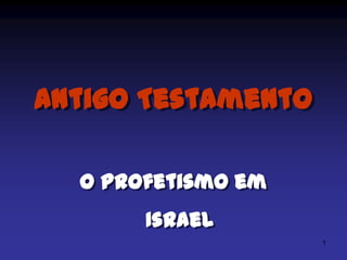 Antigo Testamento
O Profetismo em
Israel
1

 