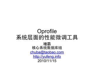 Oprofile
系统层面的性能微调工具
褚霸
核心系统数据库组
chuba@taobao.com
http://yufeng.info
2010/11/15
 