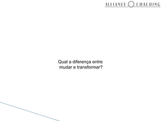 Qual a diferença entre
mudar e transformar?
 