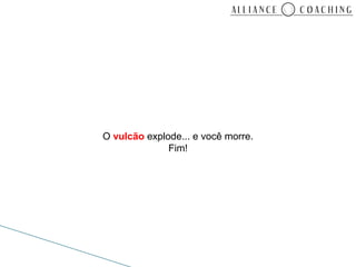 O vulcão explode... e você morre.
              Fim!
 
