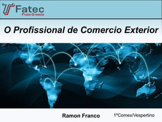 O Profissional de Comercio Exterior




             Ramon Franco   1ºComex/Vespertino
 