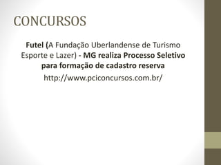 CONCURSOS
Futel (A Fundação Uberlandense de Turismo
Esporte e Lazer) - MG realiza Processo Seletivo
para formação de cadastro reserva
http://www.pciconcursos.com.br/
 