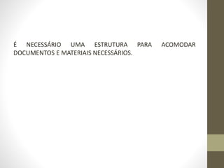 É NECESSÁRIO UMA ESTRUTURA PARA ACOMODAR
DOCUMENTOS E MATERIAIS NECESSÁRIOS.
 