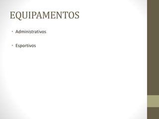 EQUIPAMENTOS
• Administrativos
• Esportivos
 