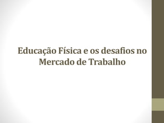 Educação Física e os desafios no
Mercado de Trabalho
 
