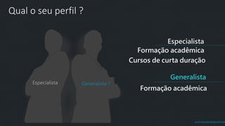 prof.mlcastro@gmail.com
Formação acadêmica
Especialista
Qual o seu perfil ?
Generalista
Formação acadêmica
Cursos de curta duração
Especialista Generalista ?
 