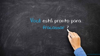 prof.mlcastro@gmail.com
Você está pronto para
fracassar ?
 