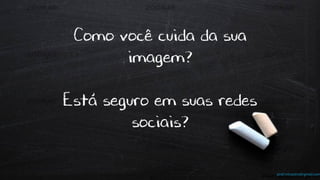 prof.mlcastro@gmail.com
Como você cuida da sua
imagem?
Está seguro em suas redes
sociais?
 