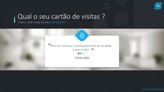 41
prof.mlcastro@gmail.com
Como você cuida do seu curriculum ?
Qual o seu cartão de visitas ?
Para ter sucesso, é necessário amar de verdade
o que se faz!
”
“
STEVE JOBS
 