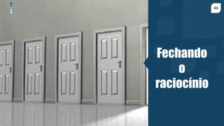 44
Fechando
o
raciocínio
 