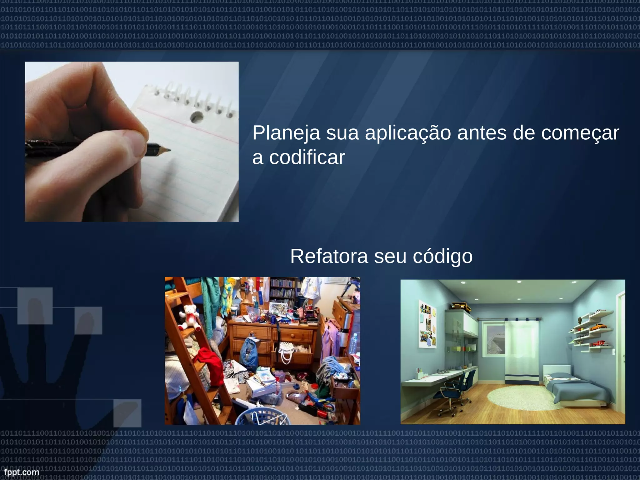 Planeja sua aplicação antes de começar
a codificar
Refatora seu código