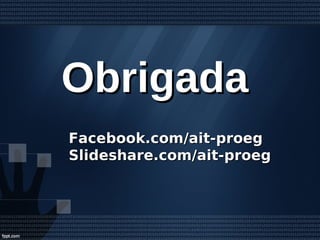 ObrigadaObrigada
Facebook.com/ait-proegFacebook.com/ait-proeg
Slideshare.com/ait-proegSlideshare.com/ait-proeg
 