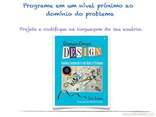 Programe em um nível próximo ao
       domínio do problema

Projete e codiﬁque na linguagem do seu usuário.
 