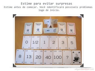 Estime	
  para	
  evitar	
  surpresas
Estime	
  antes	
  de	
  começar.	
  Você	
  identificará	
  possíveis	
  problemas	
  
                                  logo	
  de	
  início.
 