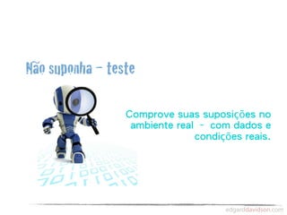 Não suponha – teste

                 Comprove suas suposições no
                  ambiente real – com dados e
                               condições reais.
 