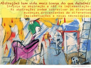 Abstrações tem vida mais longa do que detalhes
   Invista na abstração e não na implementação.
     As abstrações podem sobreviver às diversas
            mudanças provenientes de diferentes
            implementações e novas tecnologias.
 