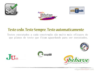 Teste cedo. Teste Sempre. Teste automaticamente
Testes executados a cada construção são muito mais eficazes do
 que planos de teste que ficam aguardando para ser executados.
 