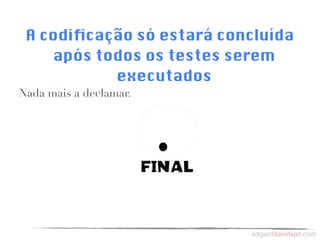 A codiﬁcação só estará concluída
    após todos os testes serem
           executados
Nada mais a declamar.
 