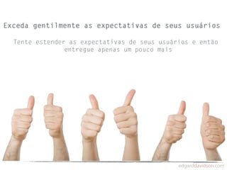 Exceda gentilmente as expectativas de seus usuários

  Tente estender as expectativas de seus usuários e então
                entregue apenas um pouco mais
 