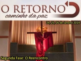 24, 25, 26 de Janeiro 2014
Segunda Fase: O Reencontro