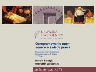 Oprogramowanie  open source  w świetle prawa ,[object Object],[object Object],Poznańska Impreza Wolnego Oprogramowania 5. edycja  31.05.08 