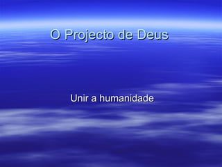 O Projecto de Deus Unir a humanidade  