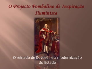 O Projecto Pombalino de Inspiração Iluminista O reinado de D. José I e a modernização do Estado 