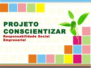 PROJETO  CONSCIENTIZAR  Responsabilidade Social Empresarial  