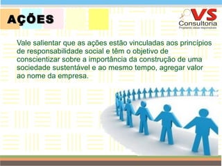 AÇÕES Vale salientar que as ações estão vinculadas aos princípios de responsabilidade social e têm o objetivo de conscientizar sobre a importância da construção de uma sociedade sustentável e ao mesmo tempo, agregar valor ao nome da empresa. QUEM SOMOS 