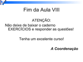 Fim da Aula VIII ATENÇÃO: Não deixe de baixar o caderno EXERCÍCIOS e responder as questões! Tenha um excelente curso! A Coordenação 