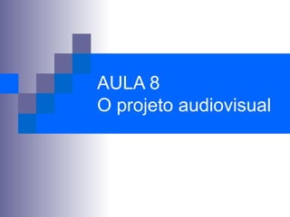 AULA 8 O projeto audiovisual 