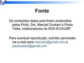 Fonte Os conteúdos desta aula foram produzidos pelos Profs. Drs. Marciel Consani e Paulo Teles, colaboradores do NCE-ECA/USP. Para eventual reprodução, solicitar permissão via e-mail para  [email_address]  e  [email_address]    