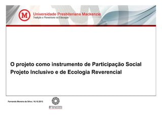 O projeto como instrumento de Participação Social
Projeto Inclusivo e de Ecologia Reverencial

Fernando Moreira da Silva | 16.10.2013

 