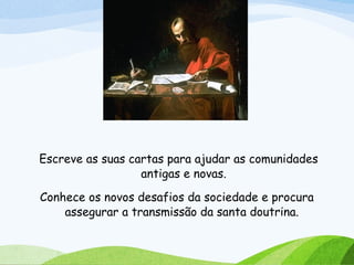 Escreve as suas cartas para ajudar as comunidades
antigas e novas.
Conhece os novos desafios da sociedade e procura
assegurar a transmissão da santa doutrina.
 