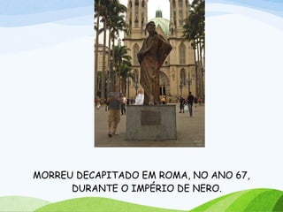 MORREU DECAPITADO EM ROMA, NO ANO 67,
DURANTE O IMPÉRIO DE NERO.
 