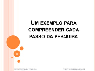 UM EXEMPLO PARA
COMPREENDER CADA
PASSO DA PESQUISA
13
METODOLOGIA DA PESQUISA CURSO DE ENFERMAGEM-FIT
 