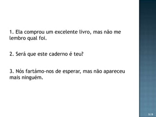 1. Ela comprou um excelente livro, mas não me
lembro qual foi.
2. Será que este caderno é teu?

3. Nós fartámo-nos de esperar, mas não apareceu
mais ninguém.

3/8

 
